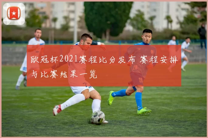 欧冠杯2021赛程比分发布 赛程安排与比赛结果一览