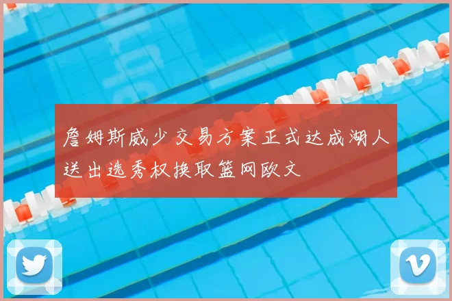 詹姆斯威少交易方案正式达成湖人送出选秀权换取篮网欧文