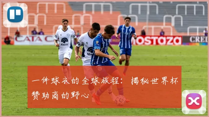 一件球衣的全球旅程：揭秘世界杯赞助商的野心