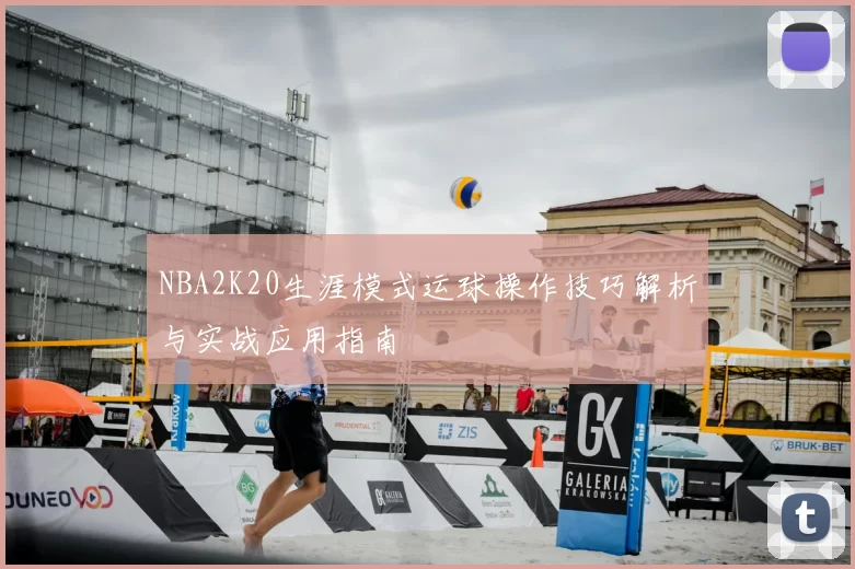 NBA2K20生涯模式运球操作技巧解析与实战应用指南