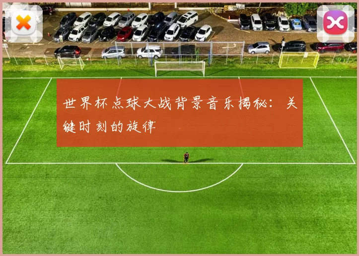 世界杯点球大战背景音乐揭秘：关键时刻的旋律