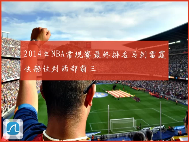 2014年NBA常规赛最终排名马刺雷霆快船位列西部前三