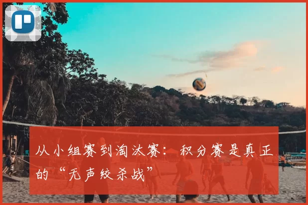 从小组赛到淘汰赛:积分赛是真正的“无声绞杀战”