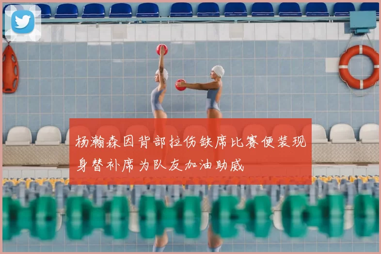 杨瀚森因背部拉伤缺席比赛便装现身替补席为队友加油助威