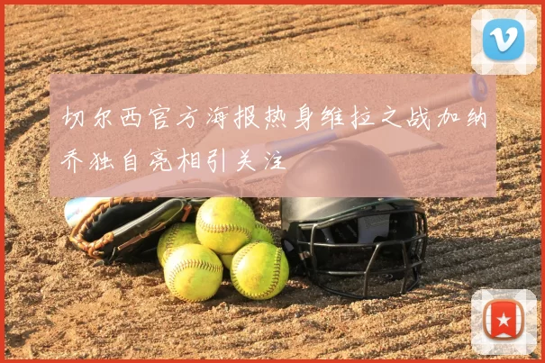 切尔西官方海报热身维拉之战加纳乔独自亮相引关注