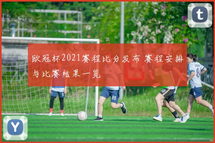 欧冠杯2021赛程比分发布 赛程安排与比赛结果一览
