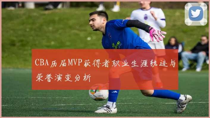 CBA历届MVP获得者职业生涯轨迹与荣誉演变分析