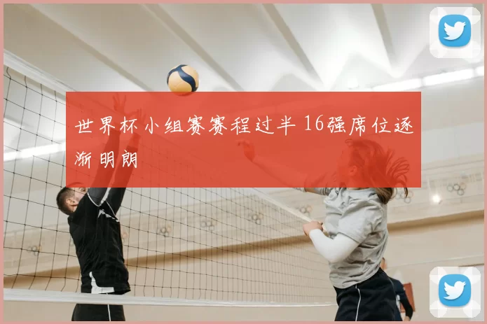 世界杯小组赛赛程过半 16强席位逐渐明朗