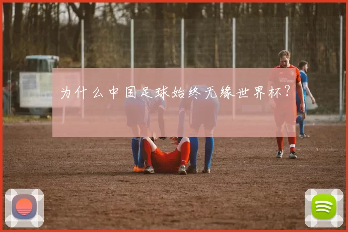 为什么中国足球始终无缘世界杯？