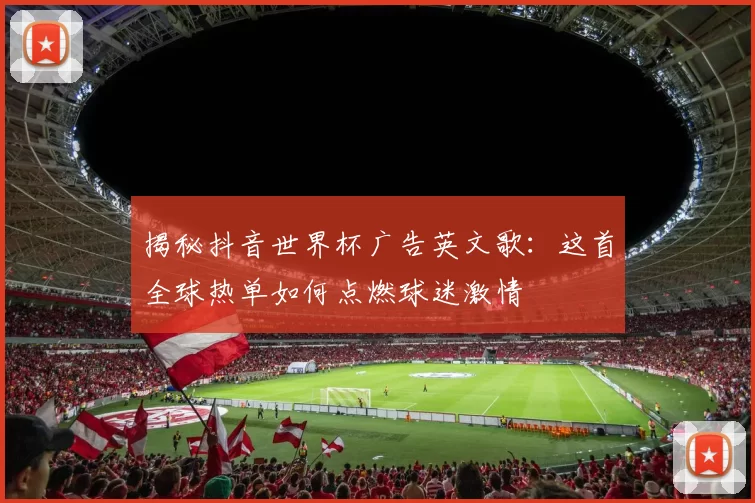 揭秘抖音世界杯广告英文歌：这首全球热单如何点燃球迷激情
