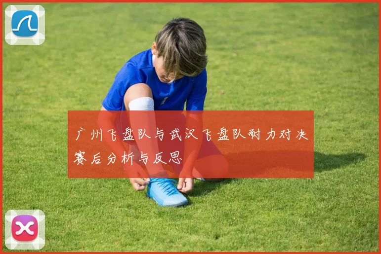 广州飞盘队与武汉飞盘队耐力对决赛后分析与反思