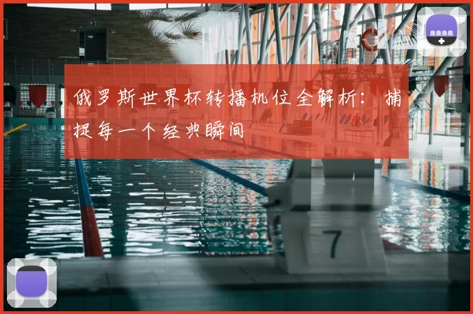 俄罗斯世界杯转播机位全解析:捕捉每一个经典瞬间