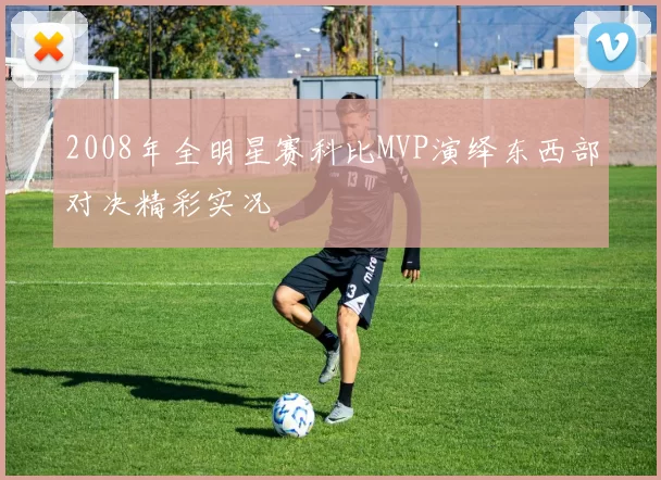 2008年全明星赛科比MVP演绎东西部对决精彩实况