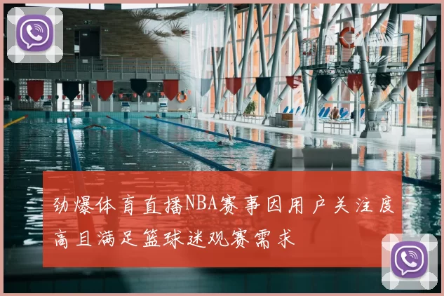 劲爆体育直播NBA赛事因用户关注度高且满足篮球迷观赛需求