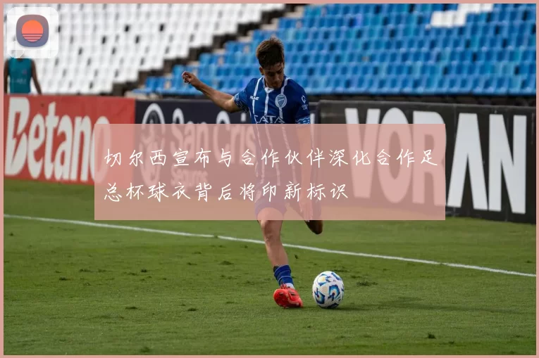 切尔西宣布与合作伙伴深化合作足总杯球衣背后将印新标识