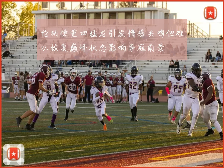 伦纳德重回猛龙引发情感共鸣但难以恢复巅峰状态影响争冠前景