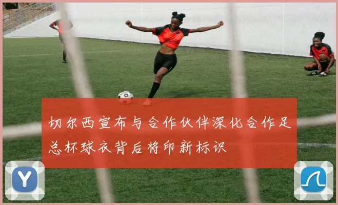 切尔西宣布与合作伙伴深化合作足总杯球衣背后将印新标识