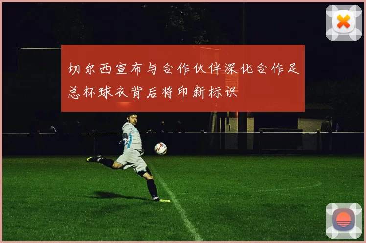切尔西宣布与合作伙伴深化合作足总杯球衣背后将印新标识