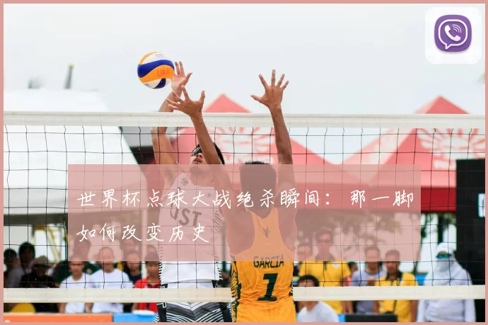 世界杯点球大战绝杀瞬间:那一脚如何改变历史
