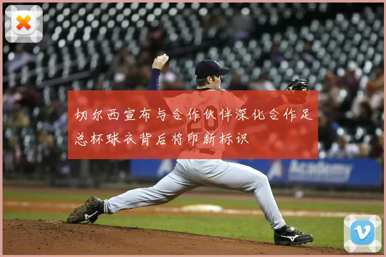 切尔西宣布与合作伙伴深化合作足总杯球衣背后将印新标识