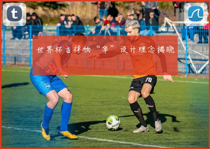 世界杯吉祥物“华”设计理念揭晓