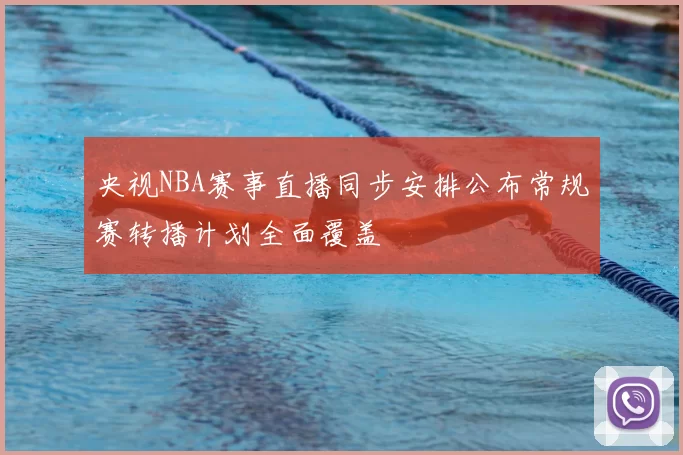 央视NBA赛事直播同步安排公布常规赛转播计划全面覆盖