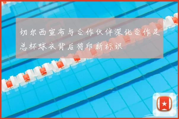 切尔西宣布与合作伙伴深化合作足总杯球衣背后将印新标识