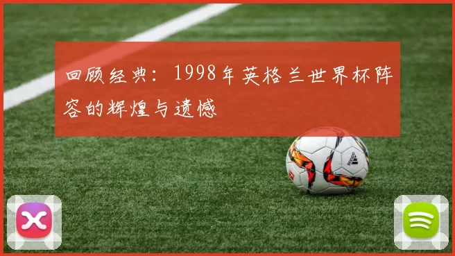 回顾经典：1998年英格兰世界杯阵容的辉煌与遗憾