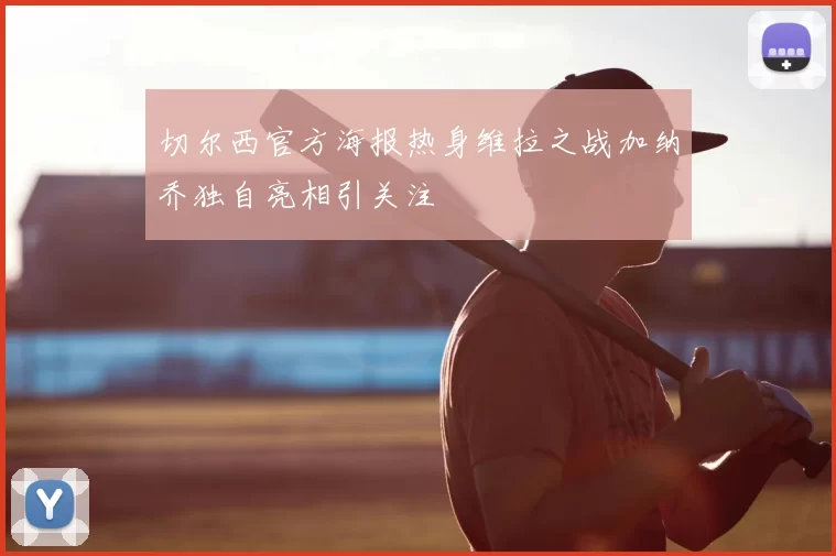 切尔西官方海报热身维拉之战加纳乔独自亮相引关注