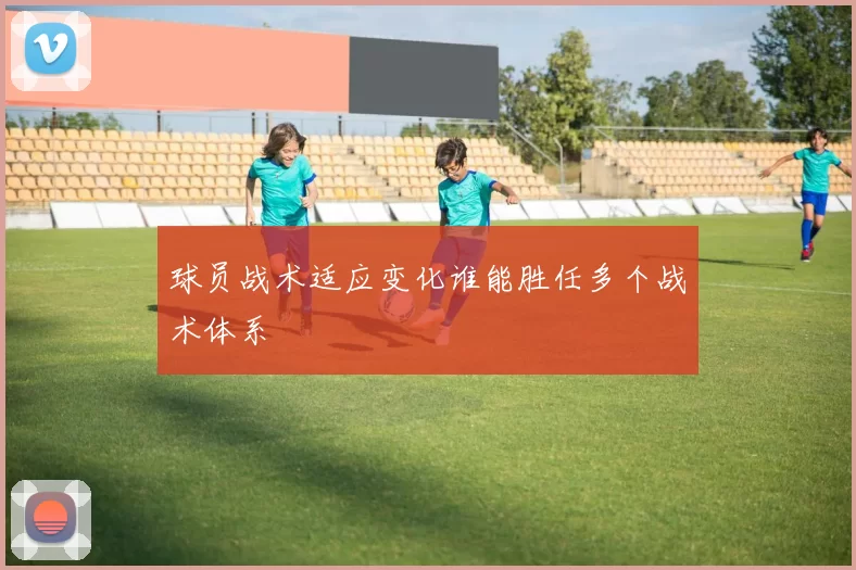 球员战术适应变化谁能胜任多个战术体系