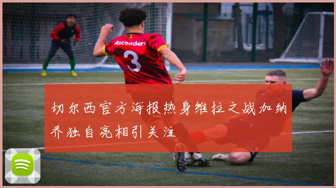 切尔西官方海报热身维拉之战加纳乔独自亮相引关注